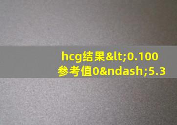 hcg结果<0.100 参考值0–5.3